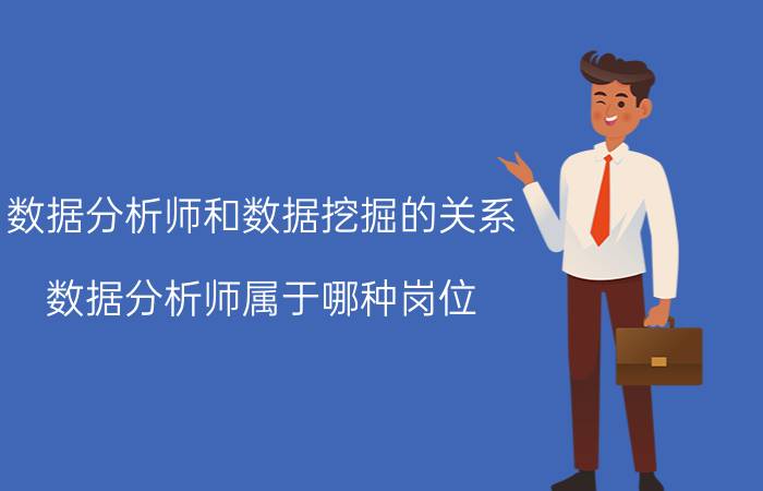 数据分析师和数据挖掘的关系 数据分析师属于哪种岗位？